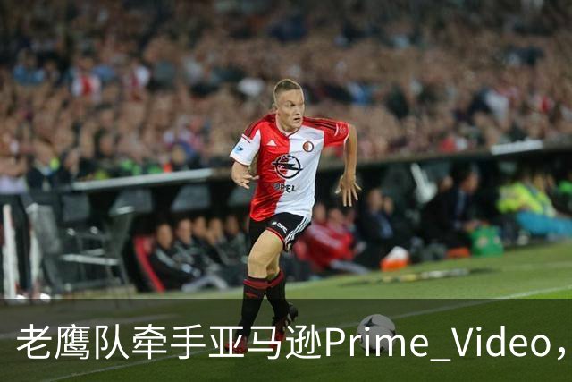老鹰队牵手亚马逊Prime Video，五州球迷免费看球