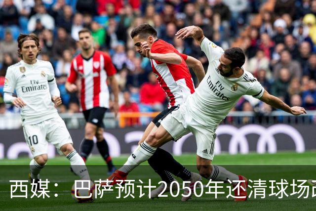 西媒：巴萨预计2050年还清球场改建贷款，比皇马早三年