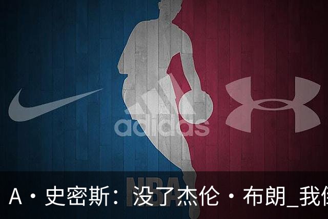 A·史密斯：没了杰伦·布朗 我倒要看看塔图姆能带凯尔特人走多远
